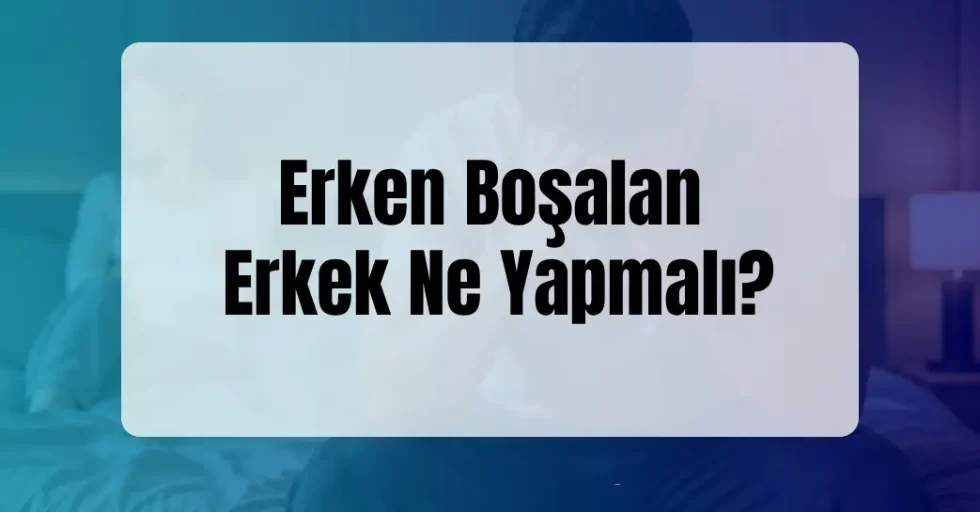 Erken Boşalan Erkek Ne Yapmalı?