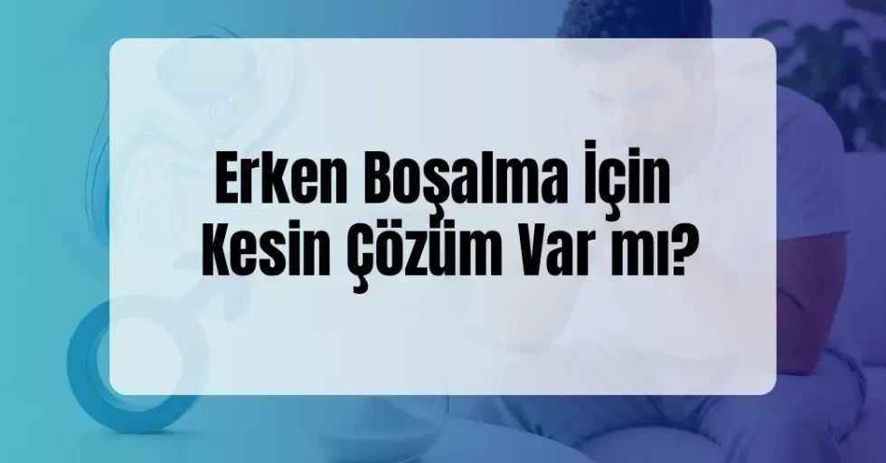 Erken Boşalma İçin Kesin Çözüm Var mı?