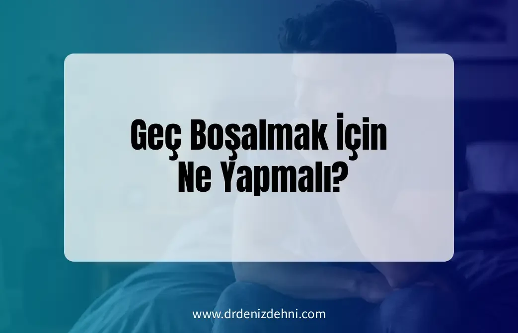 Geç Boşalmak İçin Ne Yapmalı?