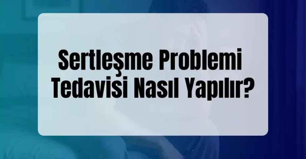 Sertleşme Problemi Tedavisi Nasıl Yapılır?
