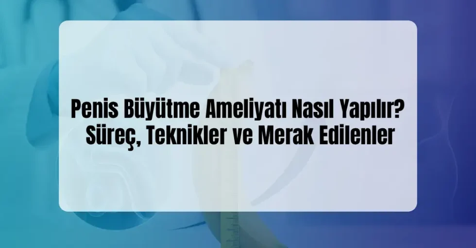 Penis Büyütme Ameliyatı Nasıl Yapılır