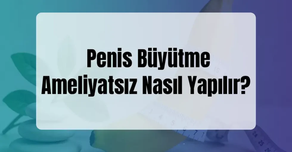Penis Büyütme Ameliyatsız Nasıl Yapılır? Penis Büyütme Ameliyatsız Nasıl Yapılır?