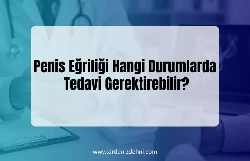Penis Eğriliği Hangi Durumlarda Tedavi Penis Eğriliği Hangi Durumlarda Tedavi