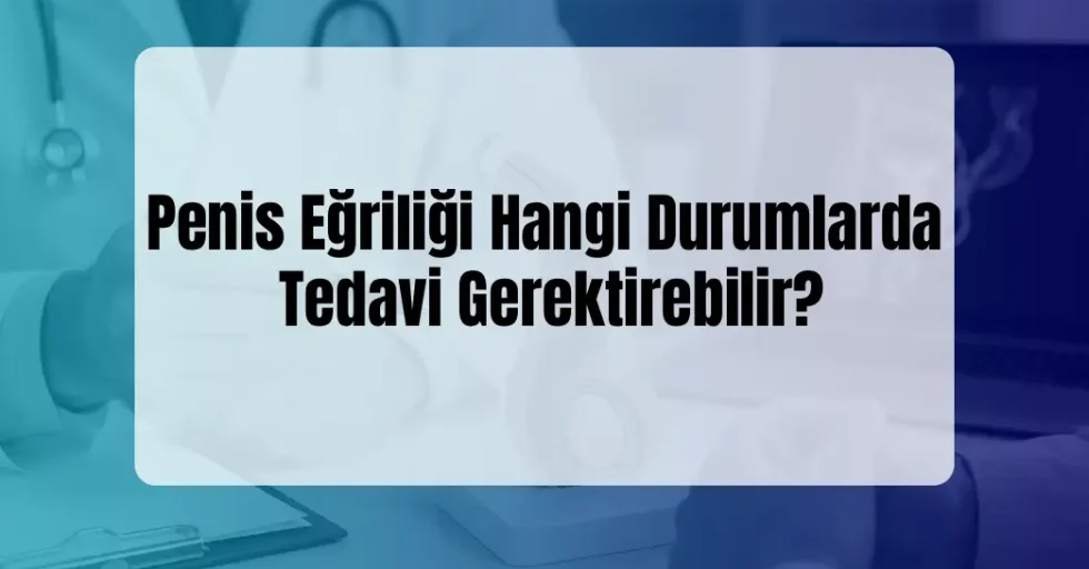 Penis Eğriliği Hangi Durumlarda Tedavi Penis Eğriliği Hangi Durumlarda Tedavi