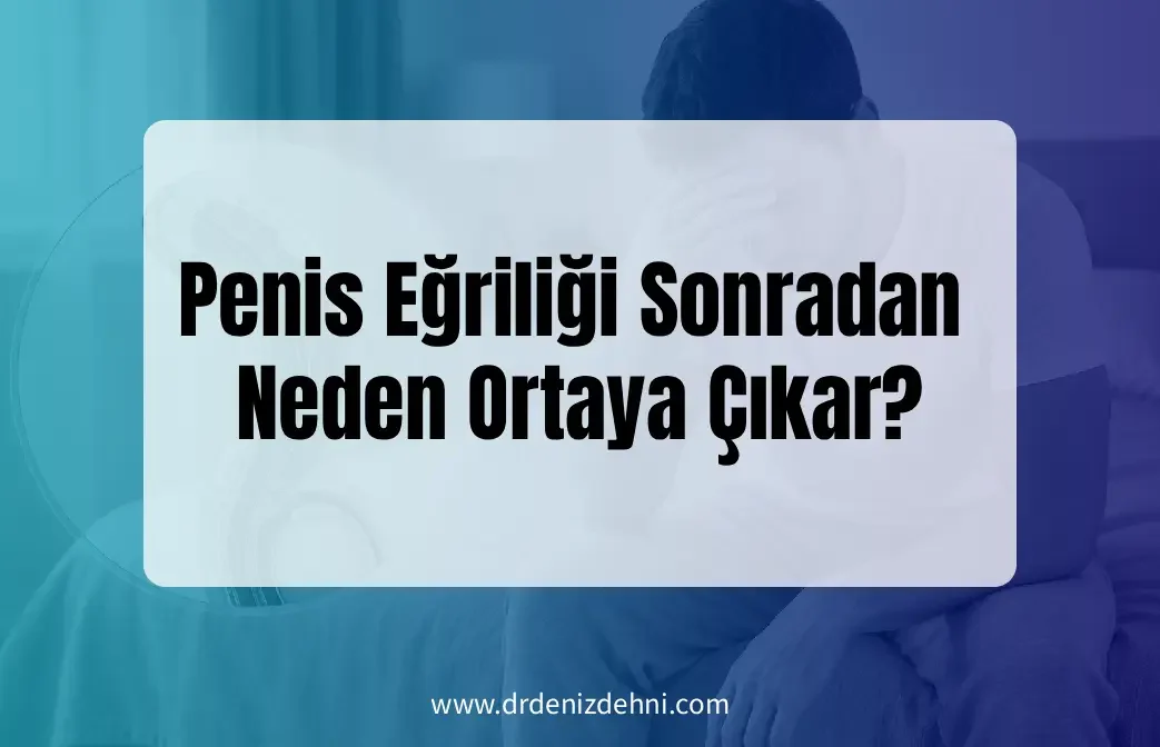Penis Eğriliği Sonradan Neden Ortaya Çıkar?