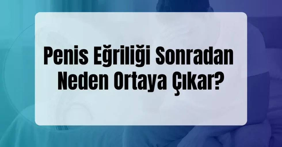 Penis Eğriliği Sonradan Neden Ortaya Çıkar? Penis Eğriliği Sonradan Neden Ortaya Çıkar?