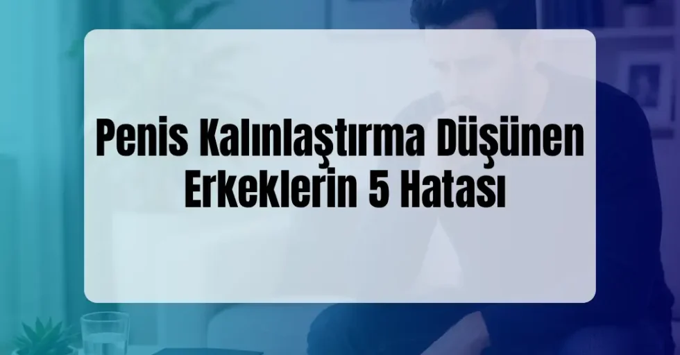 Penis Kalınlaştırma Düşünen Erkeklerin