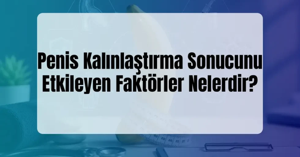 Penis Kalınlaştırma Sonucunu Etkileyen Faktörler