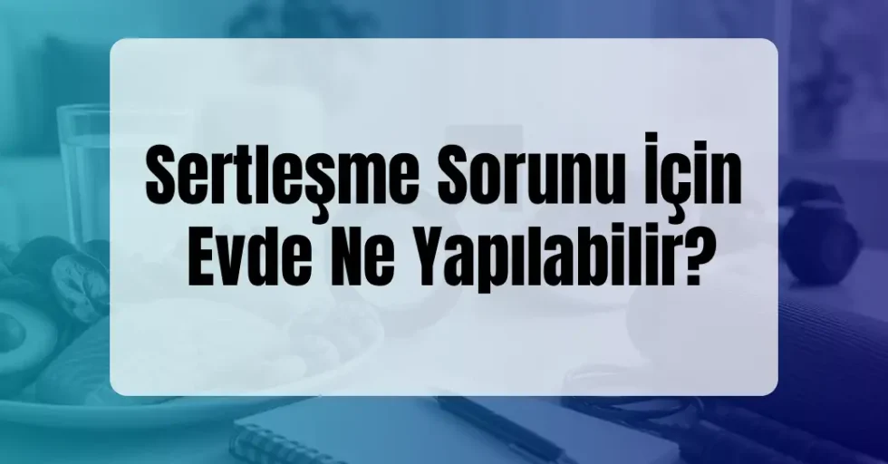 Sertleşme Sorunu İçin Evde Ne Yapılabilir?