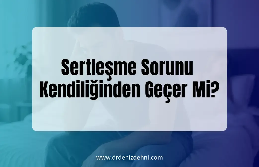 Sertleşme Sorunu Kendiliğinden Geçer Mi?
