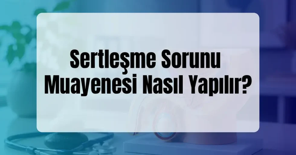 Sertleşme Sorunu Muayenesi Nasıl Yapılır?