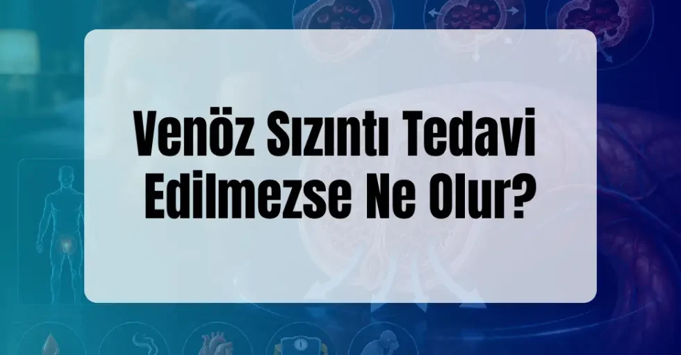 Venöz Sızıntı Tedavi Edilmezse Ne Olur? Venöz Sızıntı Tedavi Edilmezse Ne Olur?