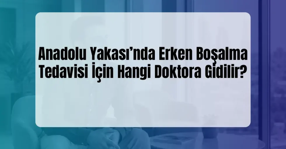 Anadolu Yakası erken boşalma doktoru