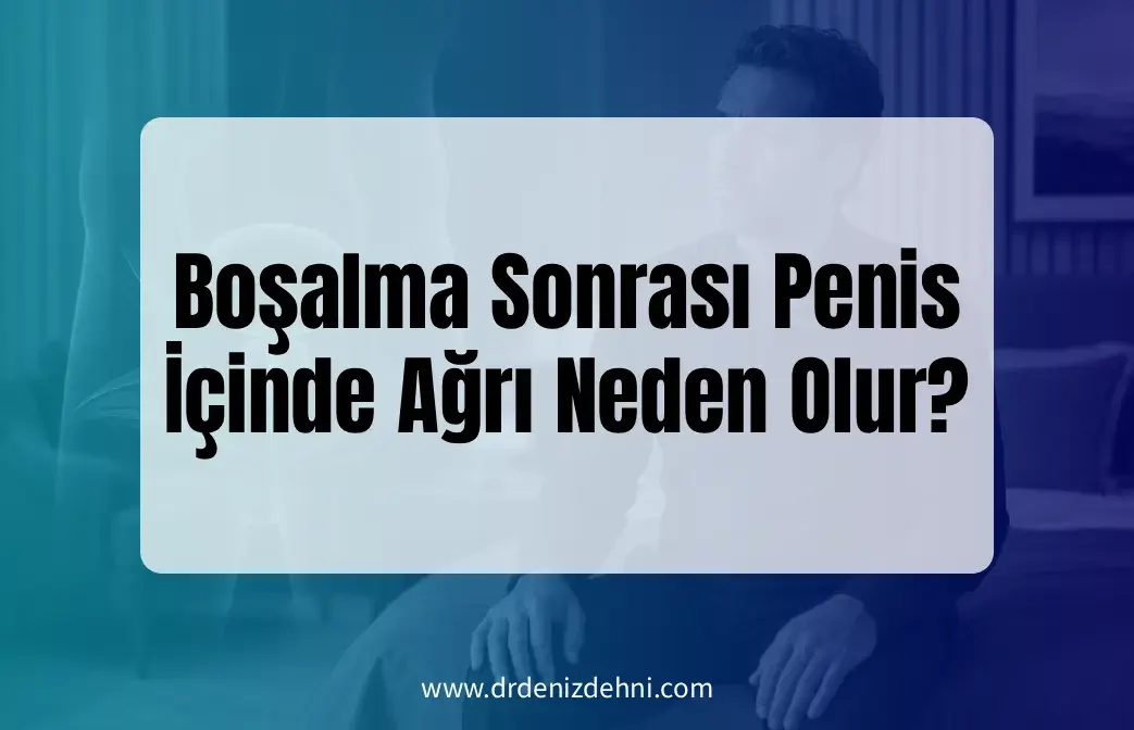 Boşalma Sonrası Penis İçinde Ağrı