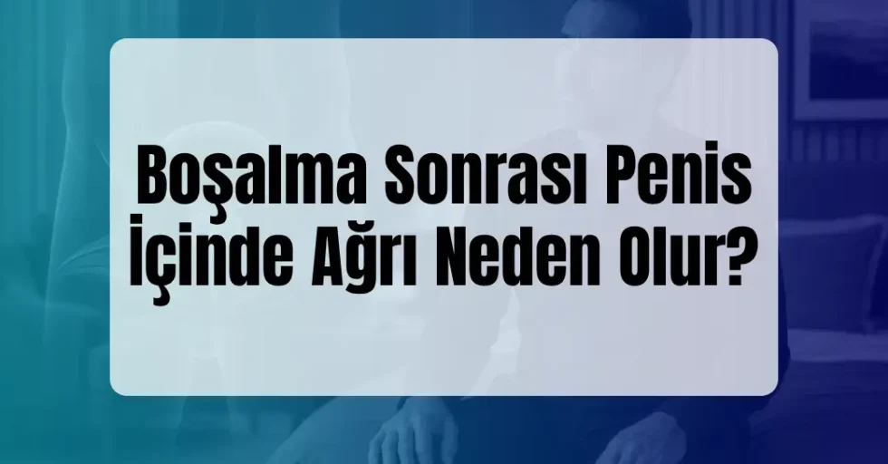 Boşalma Sonrası Penis İçinde Ağrı