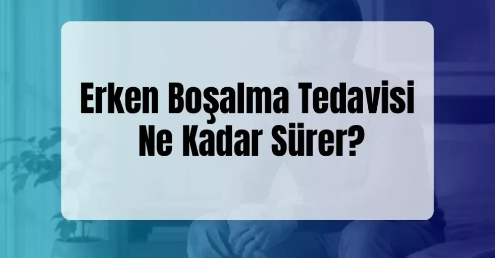 Erken Boşalma Tedavisi Ne Kadar Sürer?