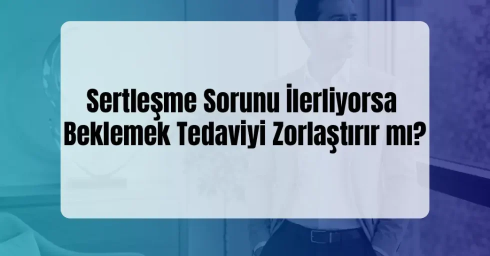 İlerleyen Sertleşme Sorunu