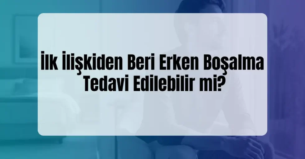 İlk İlişkiden Beri Erken Boşalma