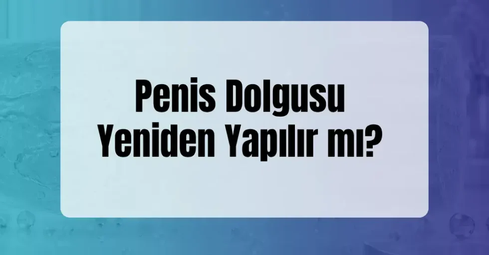 Penis Dolgusu Yeniden Yapılır mı Penis Dolgusu Yeniden Yapılır mı