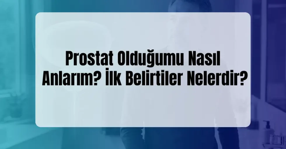 Prostat Olduğumu Nasıl Anlarım