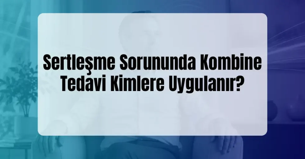 Sertleşme Sorununda Kombine Tedavi