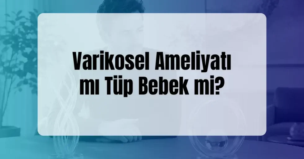 Varikosel Ameliyatı mı Tüp Bebek mi?